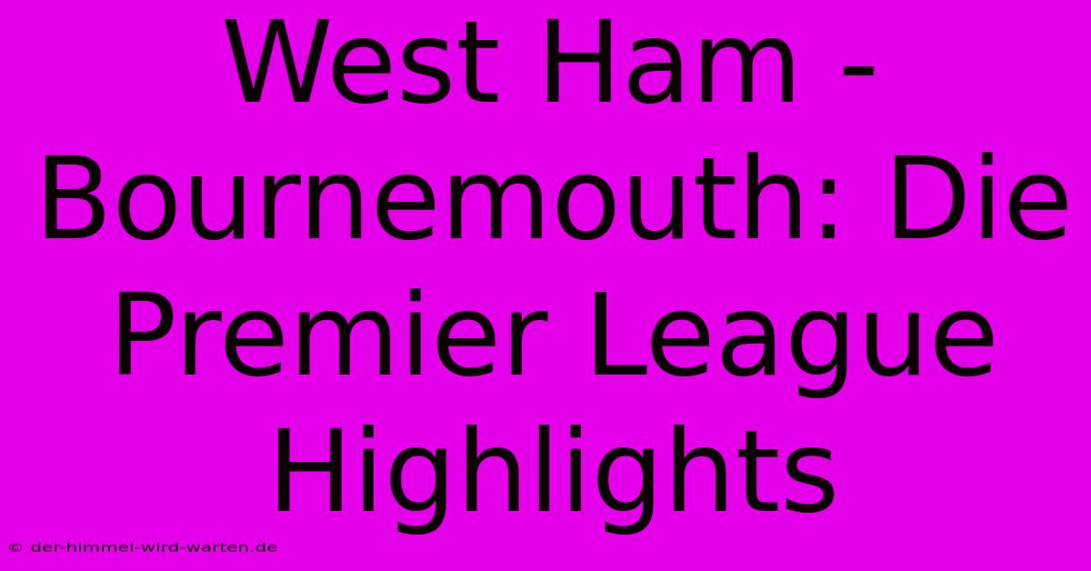 West Ham - Bournemouth: Die Premier League Highlights