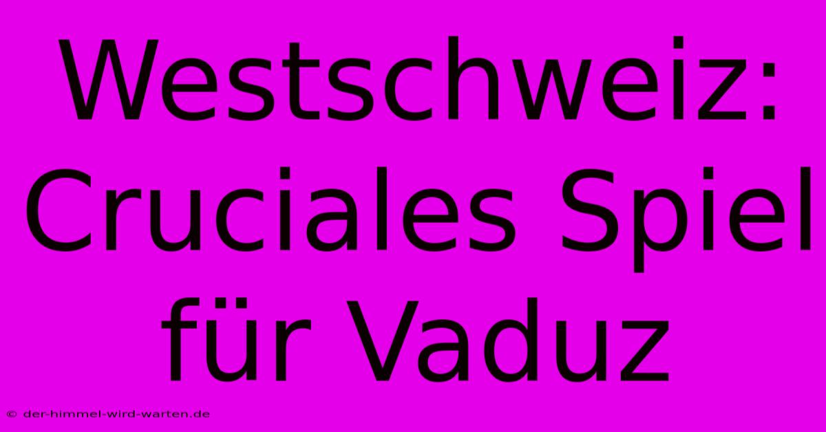 Westschweiz: Cruciales Spiel Für Vaduz