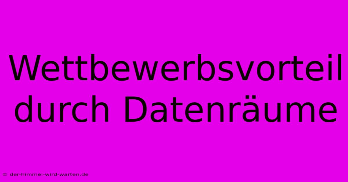 Wettbewerbsvorteil Durch Datenräume