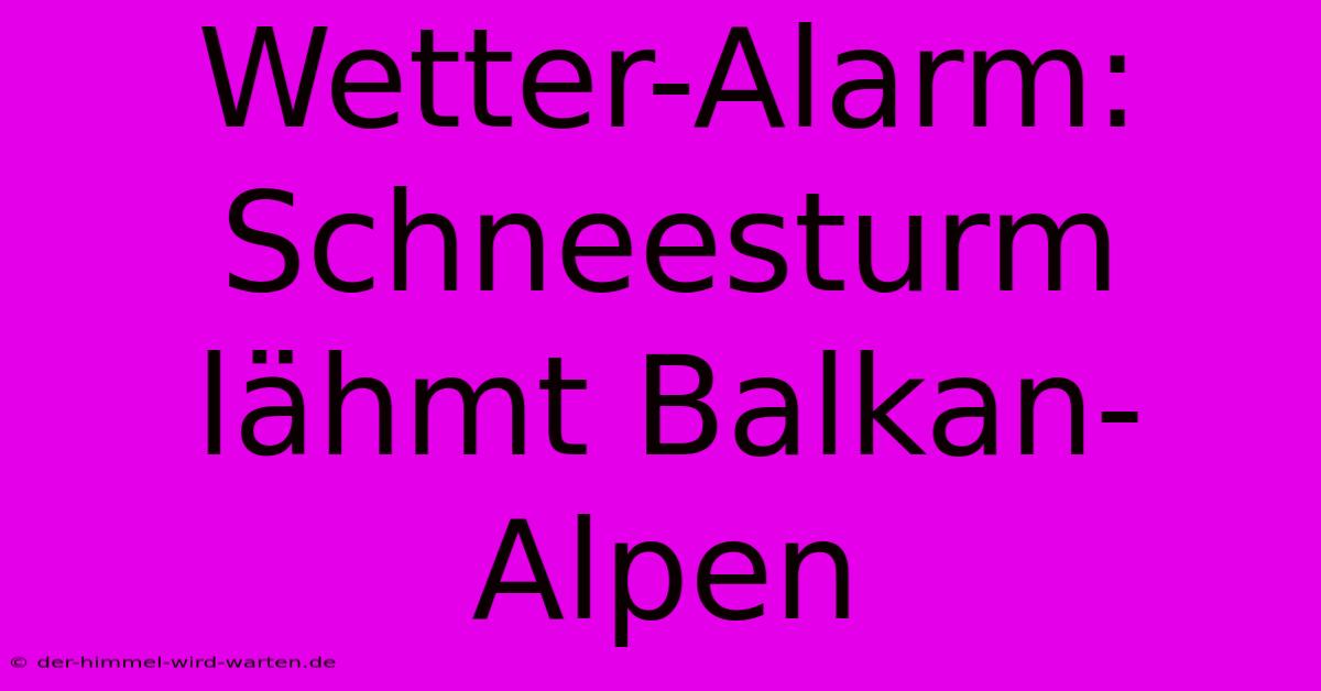 Wetter-Alarm: Schneesturm Lähmt Balkan-Alpen