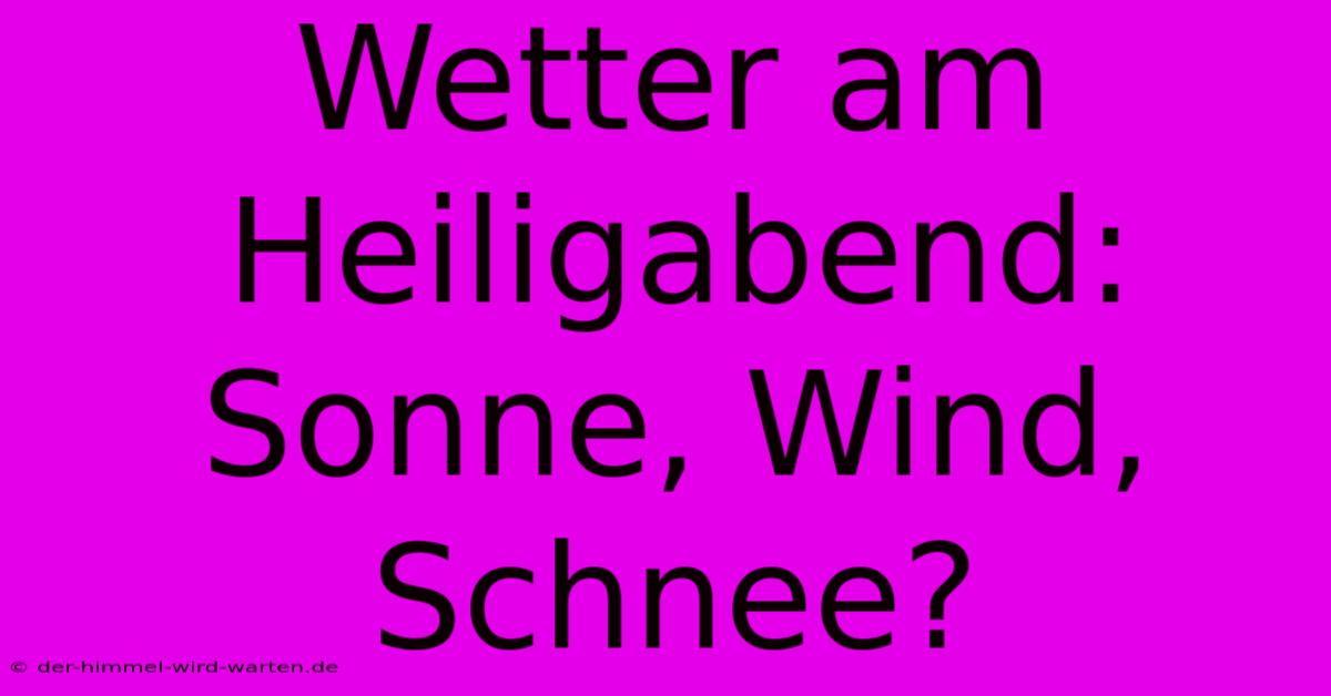 Wetter Am Heiligabend: Sonne, Wind, Schnee?