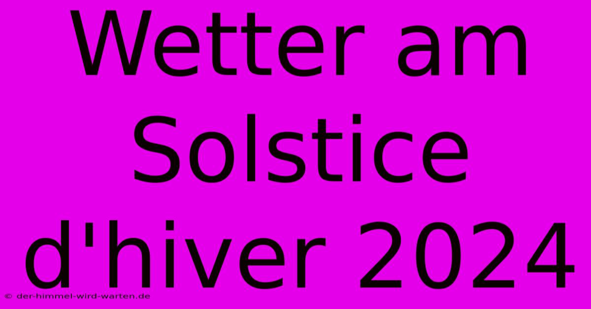 Wetter Am Solstice D'hiver 2024