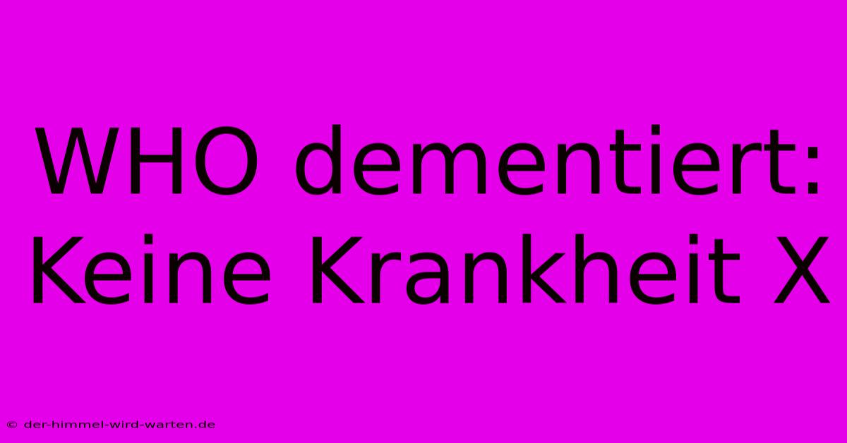 WHO Dementiert: Keine Krankheit X