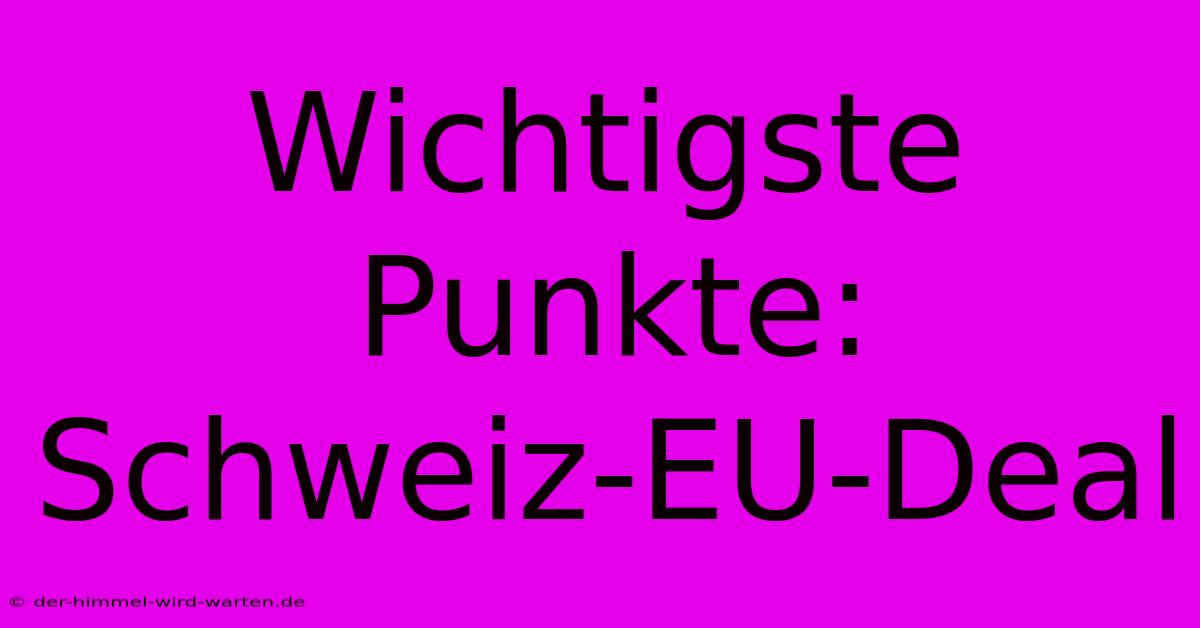 Wichtigste Punkte: Schweiz-EU-Deal