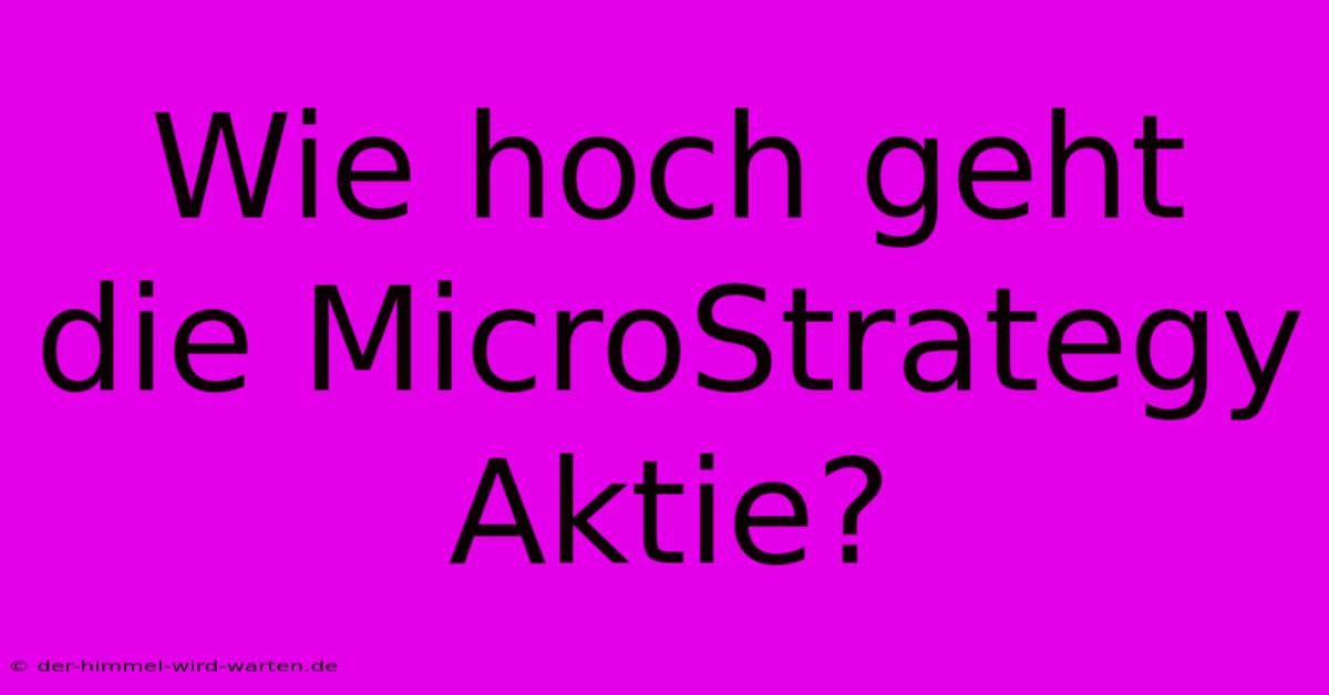 Wie Hoch Geht Die MicroStrategy Aktie?