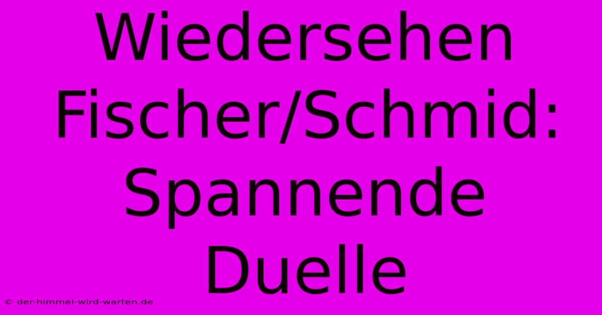 Wiedersehen Fischer/Schmid:  Spannende Duelle