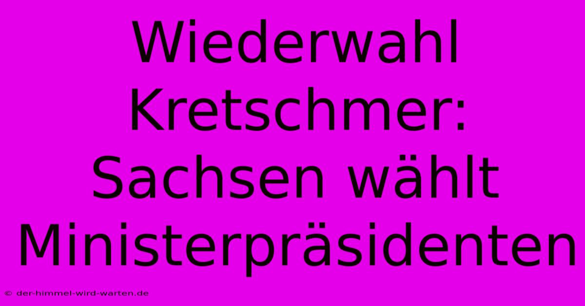 Wiederwahl Kretschmer: Sachsen Wählt Ministerpräsidenten