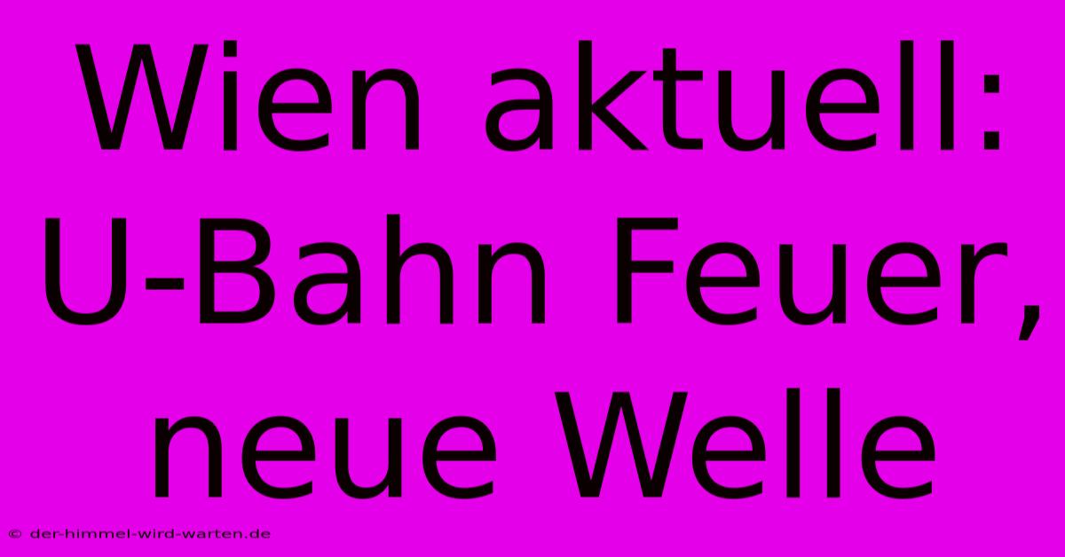 Wien Aktuell: U-Bahn Feuer, Neue Welle