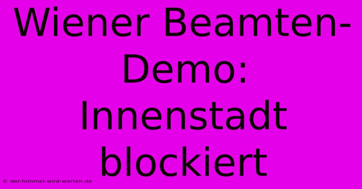 Wiener Beamten-Demo: Innenstadt Blockiert