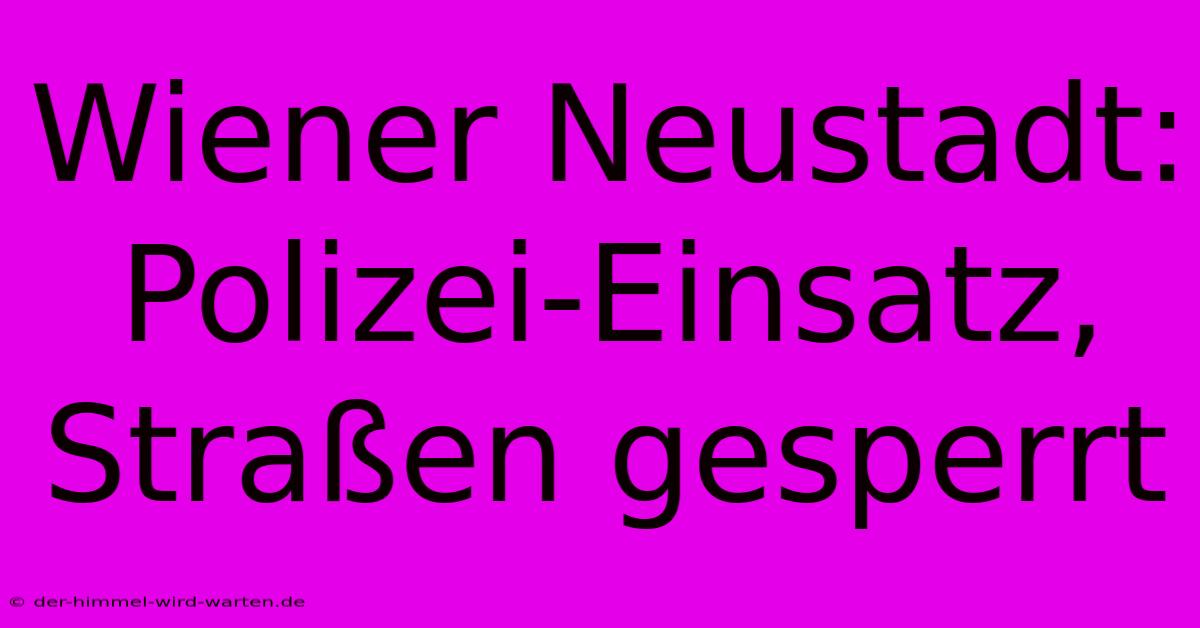 Wiener Neustadt: Polizei-Einsatz, Straßen Gesperrt