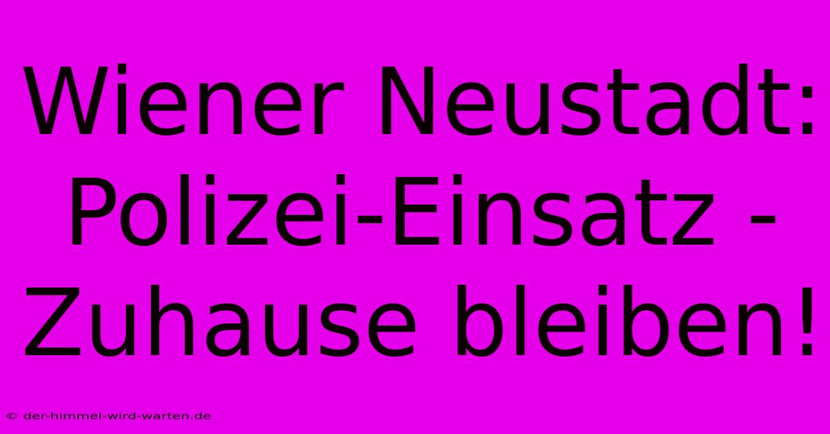 Wiener Neustadt:  Polizei-Einsatz - Zuhause Bleiben!