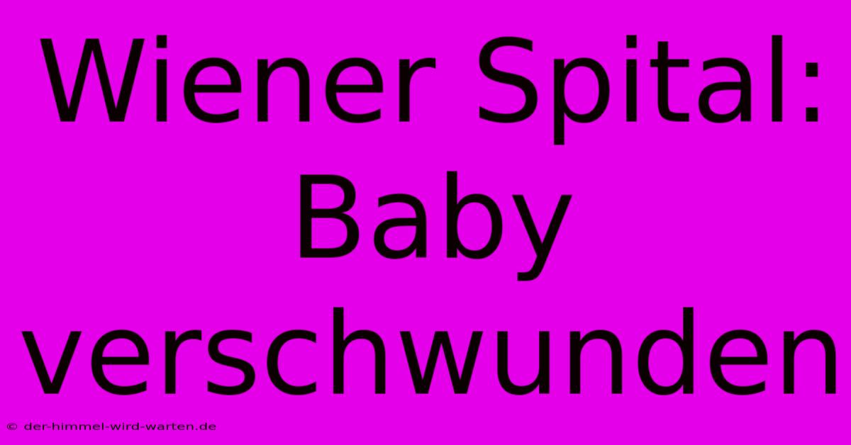 Wiener Spital: Baby Verschwunden