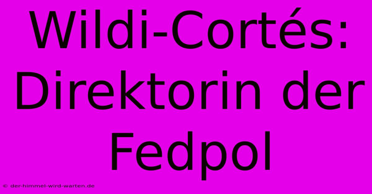 Wildi-Cortés: Direktorin Der Fedpol