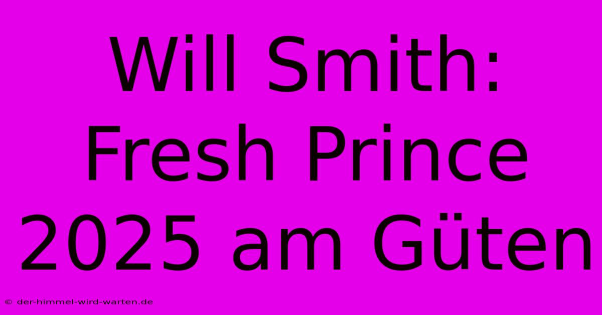 Will Smith: Fresh Prince 2025 Am Güten