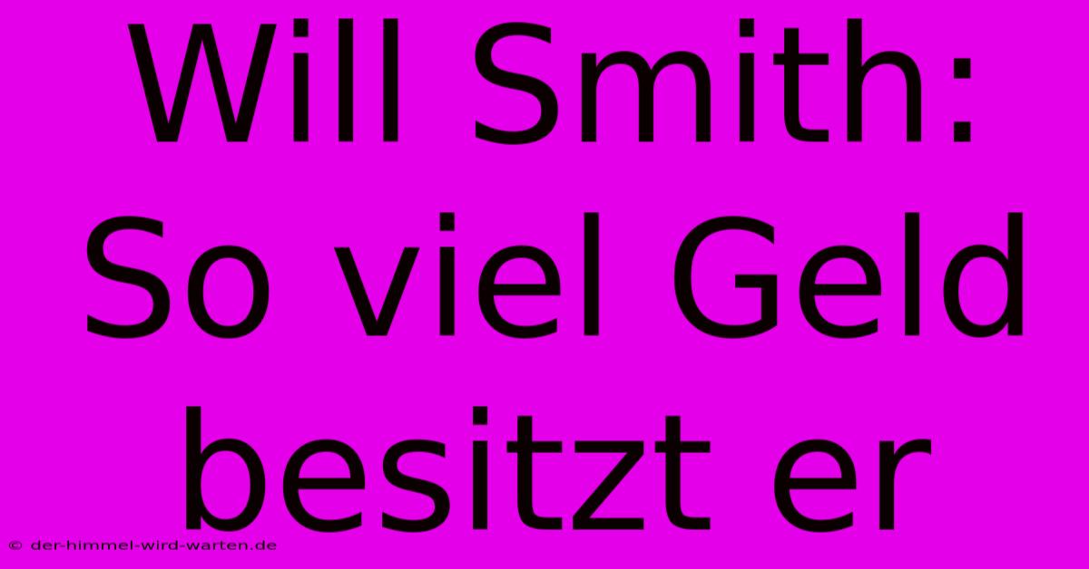 Will Smith: So Viel Geld Besitzt Er