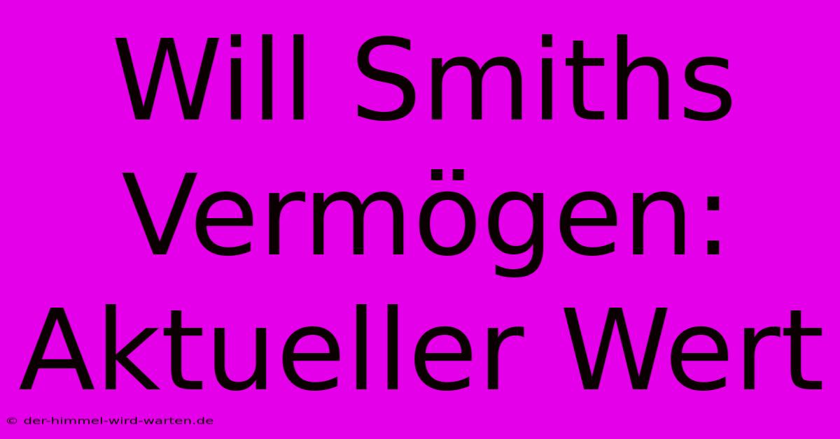 Will Smiths Vermögen: Aktueller Wert