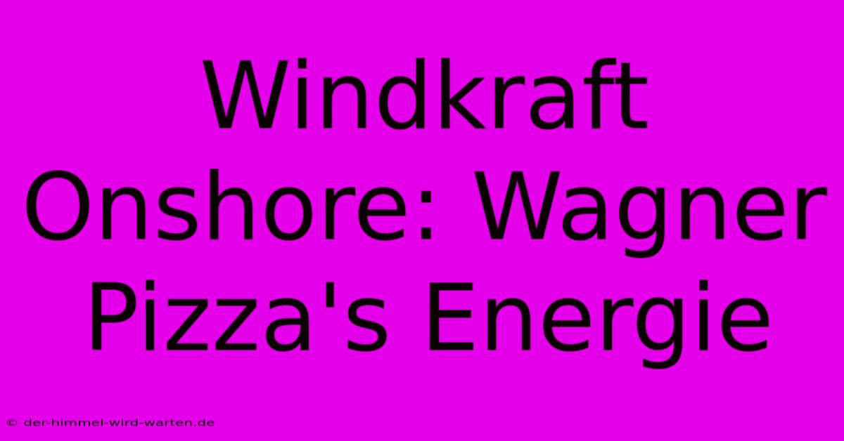 Windkraft Onshore: Wagner Pizza's Energie