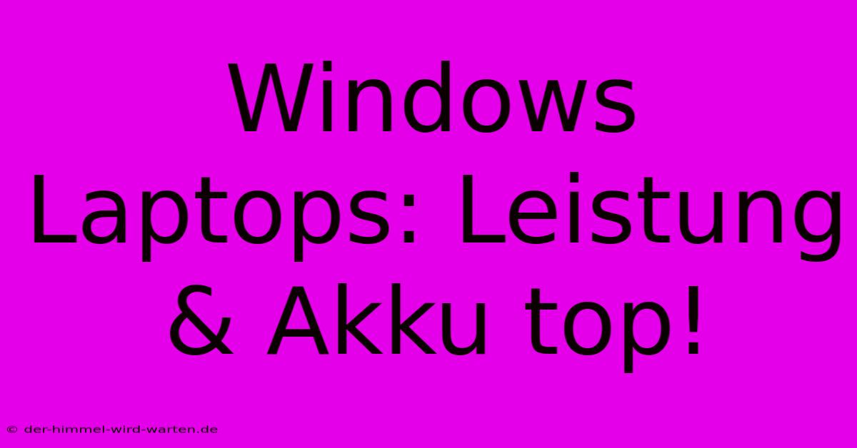 Windows Laptops: Leistung & Akku Top!