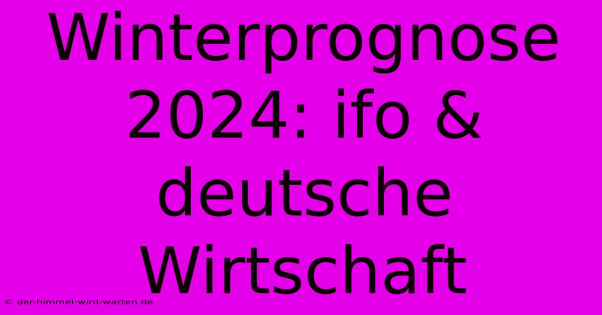 Winterprognose 2024: Ifo & Deutsche Wirtschaft