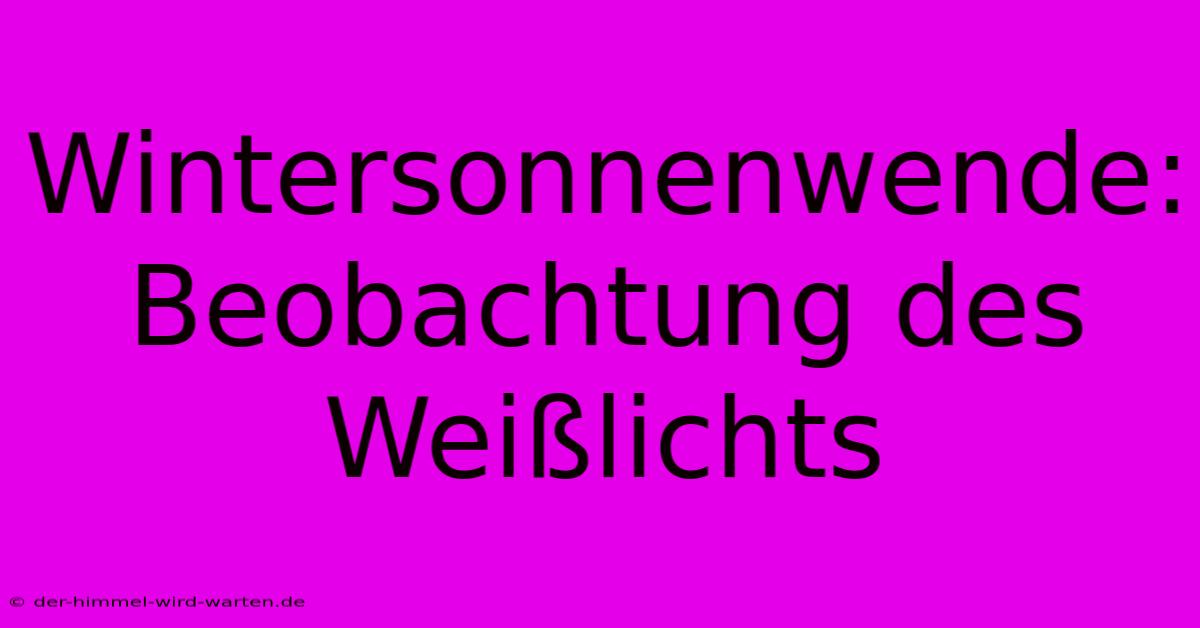 Wintersonnenwende: Beobachtung Des Weißlichts