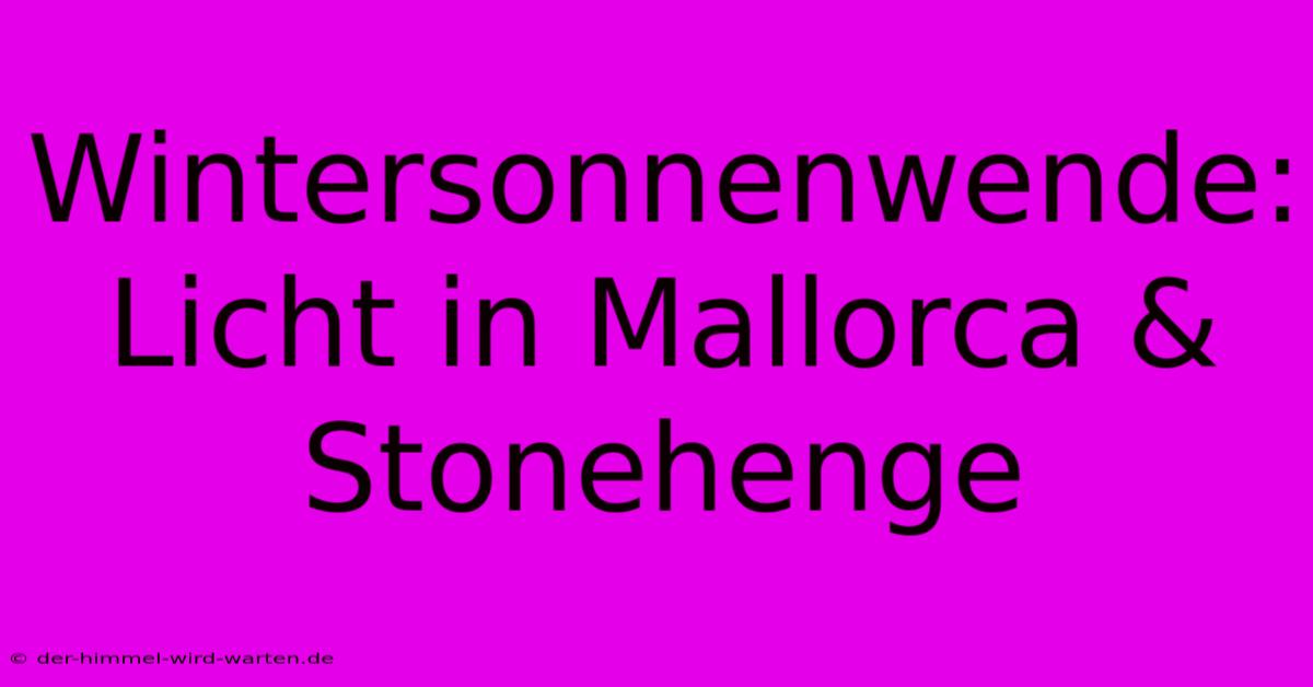 Wintersonnenwende: Licht In Mallorca & Stonehenge