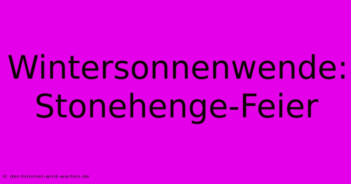 Wintersonnenwende: Stonehenge-Feier