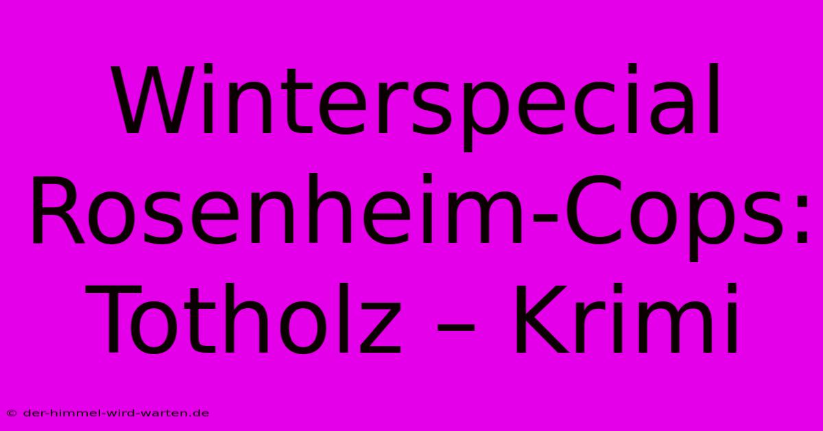 Winterspecial Rosenheim-Cops: Totholz – Krimi