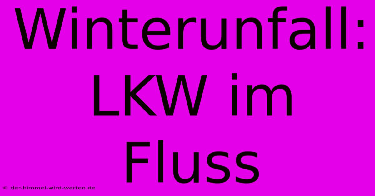 Winterunfall: LKW Im Fluss