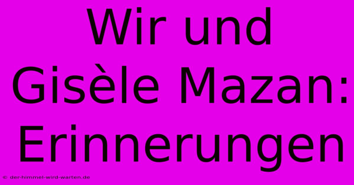 Wir Und Gisèle Mazan: Erinnerungen