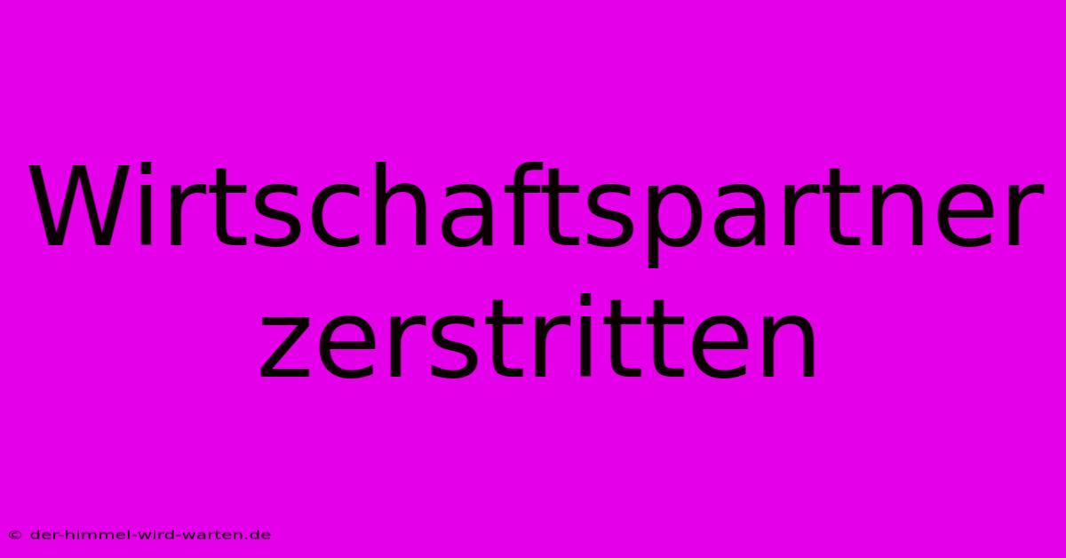 Wirtschaftspartner Zerstritten