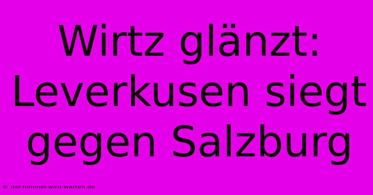 Wirtz Glänzt: Leverkusen Siegt Gegen Salzburg