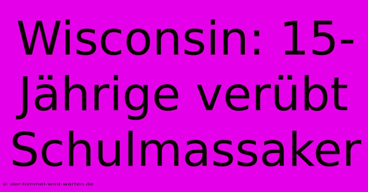 Wisconsin: 15-Jährige Verübt Schulmassaker