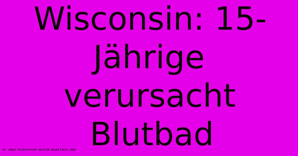 Wisconsin: 15-Jährige Verursacht Blutbad