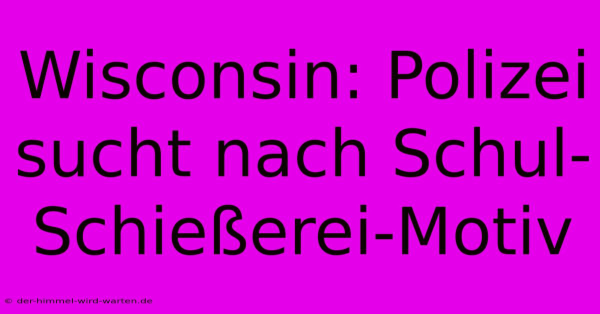 Wisconsin: Polizei Sucht Nach Schul-Schießerei-Motiv