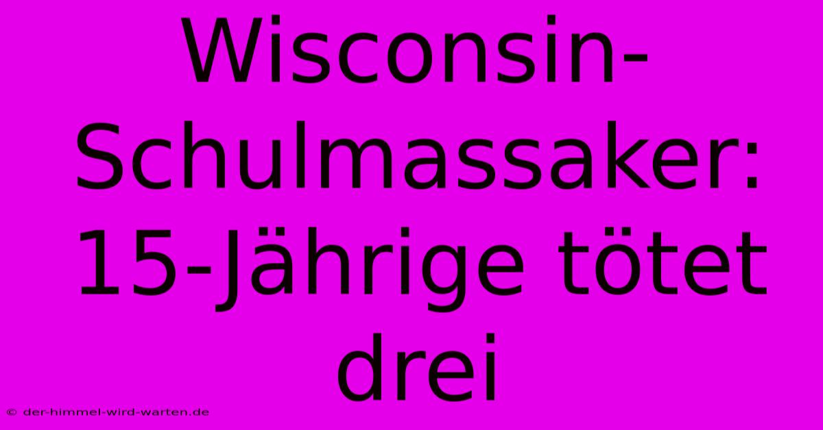 Wisconsin-Schulmassaker: 15-Jährige Tötet Drei