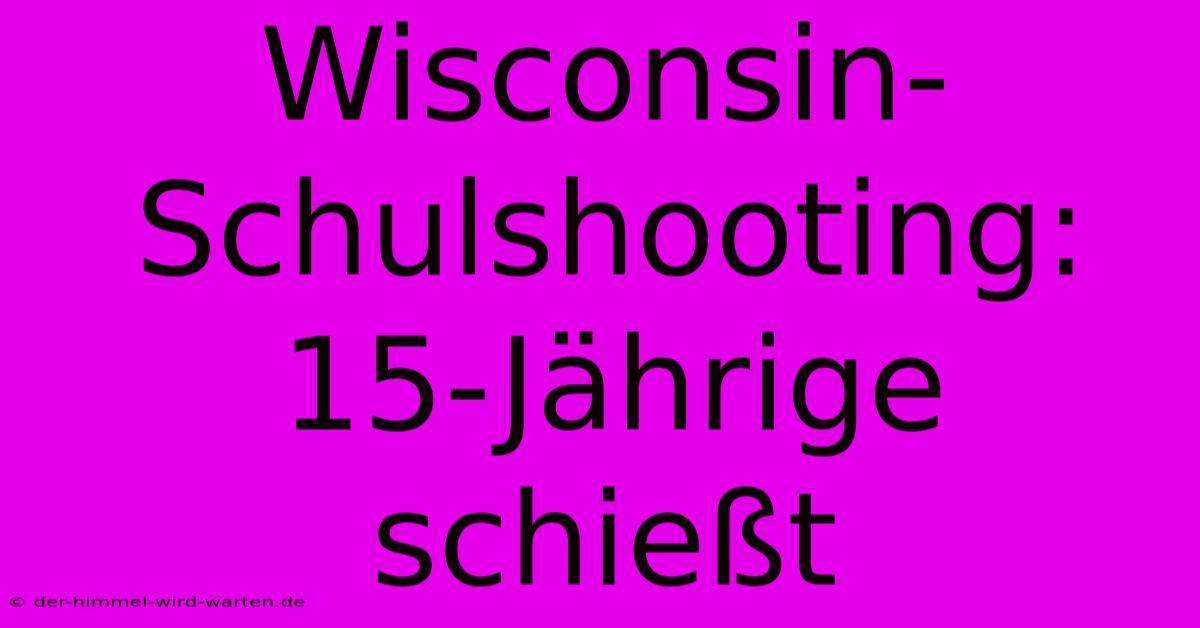 Wisconsin-Schulshooting: 15-Jährige Schießt