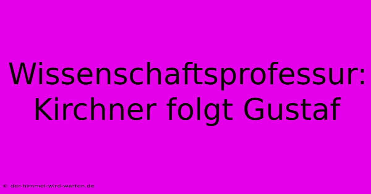 Wissenschaftsprofessur: Kirchner Folgt Gustaf