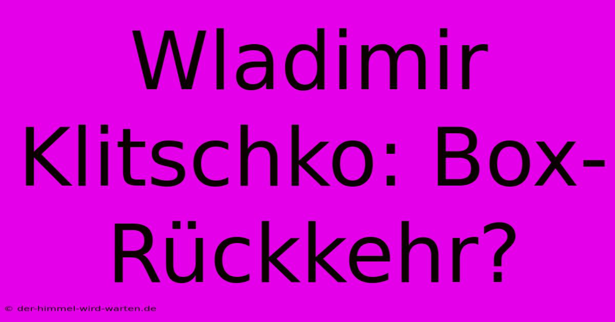 Wladimir Klitschko: Box-Rückkehr?