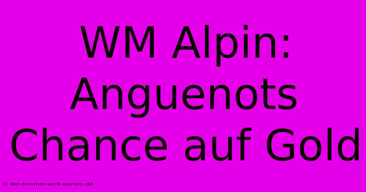 WM Alpin:  Anguenots  Chance Auf Gold