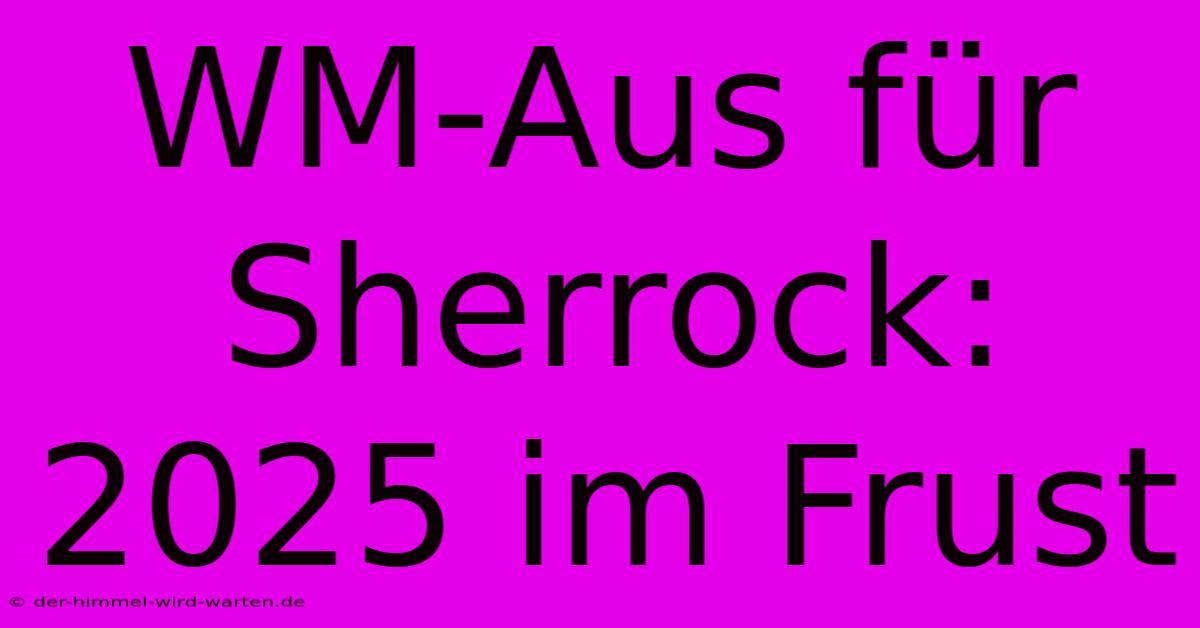 WM-Aus Für Sherrock: 2025 Im Frust