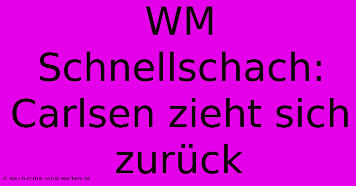 WM Schnellschach: Carlsen Zieht Sich Zurück