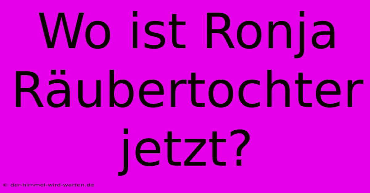 Wo Ist Ronja Räubertochter Jetzt?