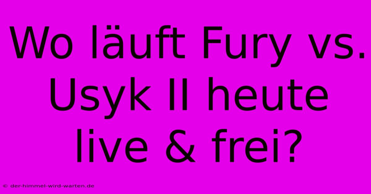 Wo Läuft Fury Vs. Usyk II Heute Live & Frei?