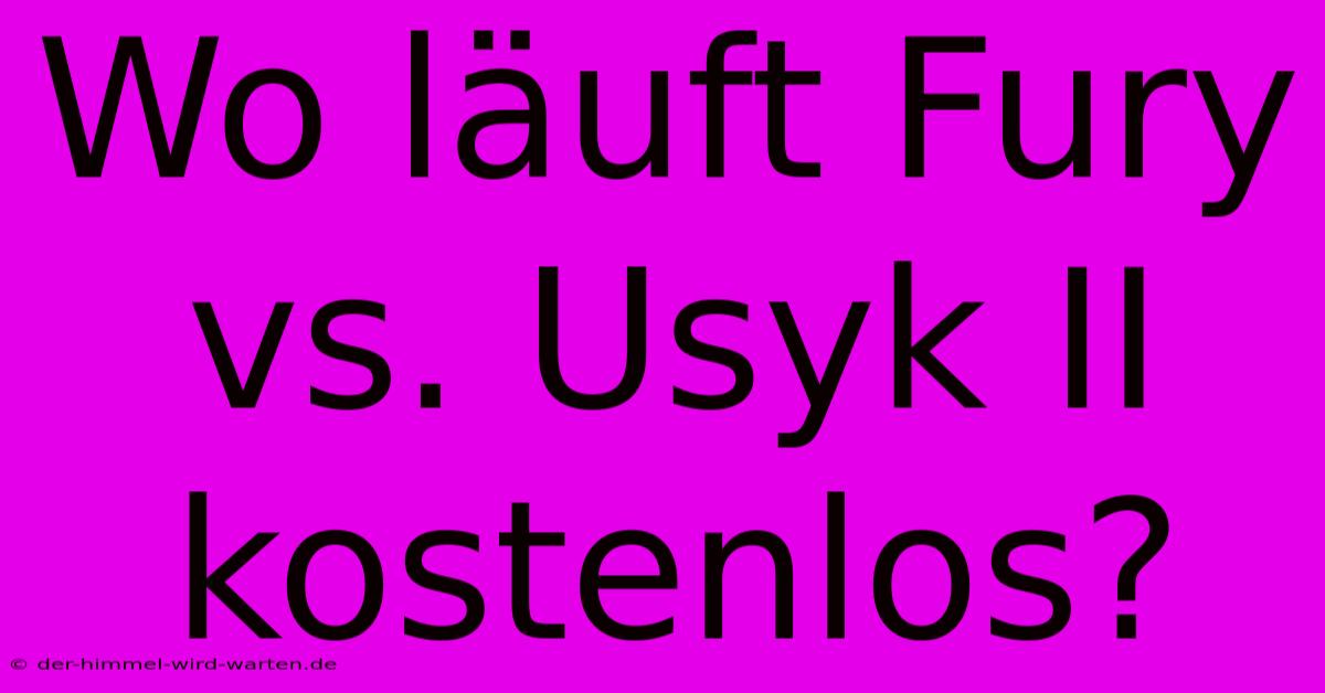 Wo Läuft Fury Vs. Usyk II Kostenlos?