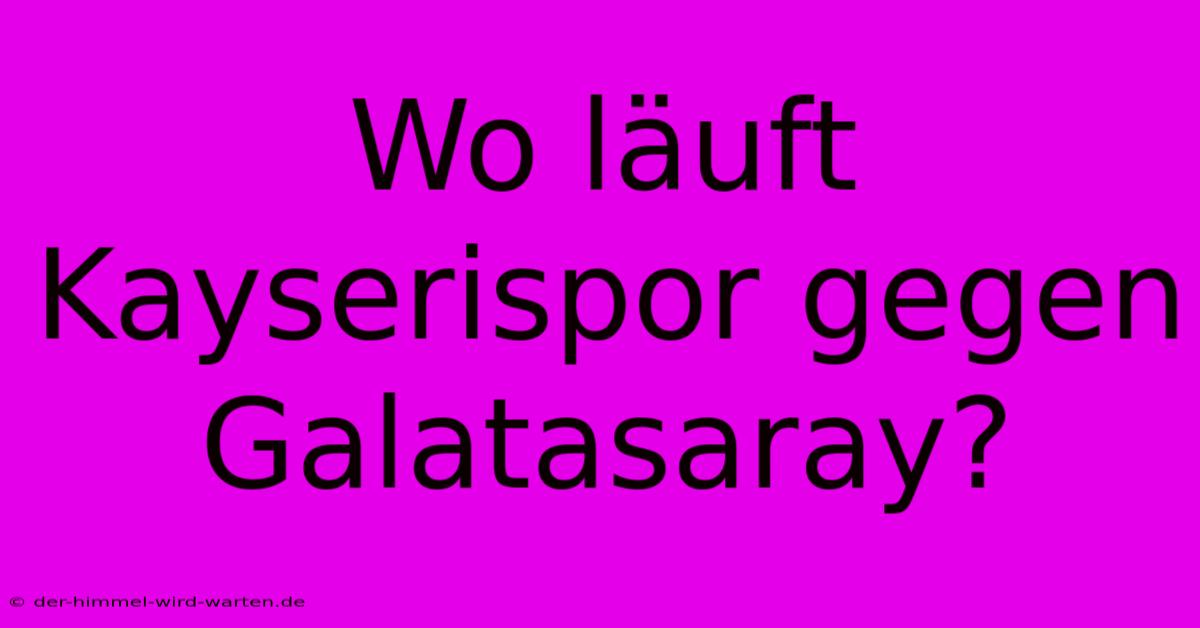 Wo Läuft Kayserispor Gegen Galatasaray?