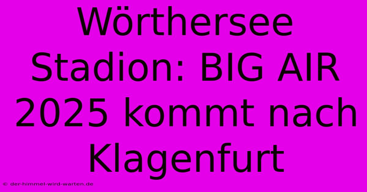 Wörthersee Stadion: BIG AIR 2025 Kommt Nach Klagenfurt