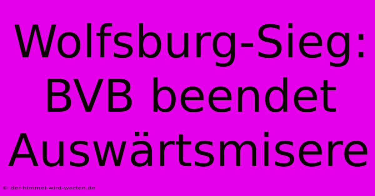 Wolfsburg-Sieg: BVB Beendet Auswärtsmisere