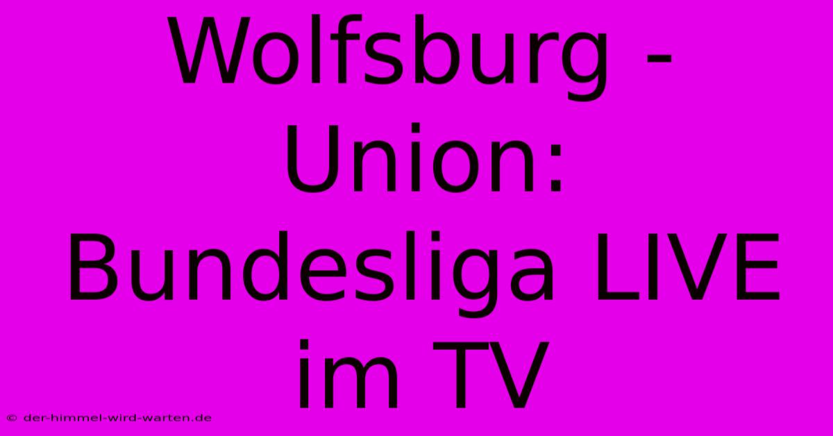 Wolfsburg - Union: Bundesliga LIVE Im TV