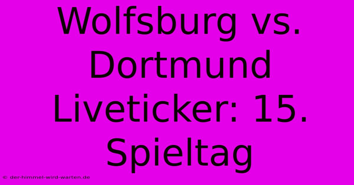 Wolfsburg Vs. Dortmund Liveticker: 15. Spieltag