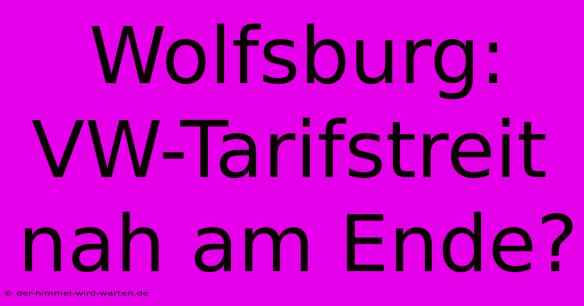 Wolfsburg: VW-Tarifstreit Nah Am Ende?